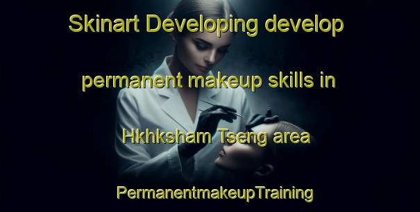 Skinart Developing develop permanent makeup skills in Hkhksham Tseng area | PermanentmakeupTraining | PermanentmakeupClasses | SkinartTraining-Hong Kong