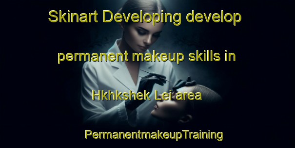 Skinart Developing develop permanent makeup skills in Hkhkshek Lei area | #PermanentmakeupTraining #PermanentmakeupClasses #SkinartTraining-Hong Kong