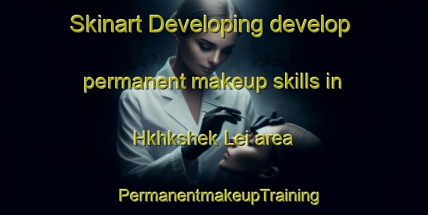 Skinart Developing develop permanent makeup skills in Hkhkshek Lei area | PermanentmakeupTraining | PermanentmakeupClasses | SkinartTraining-Hong Kong