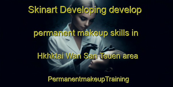 Skinart Developing develop permanent makeup skills in Hkhktai Wan San Tsuen area | PermanentmakeupTraining | PermanentmakeupClasses | SkinartTraining-Hong Kong