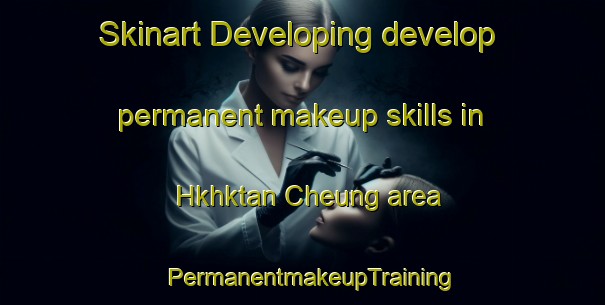Skinart Developing develop permanent makeup skills in Hkhktan Cheung area | PermanentmakeupTraining | PermanentmakeupClasses | SkinartTraining-Hong Kong