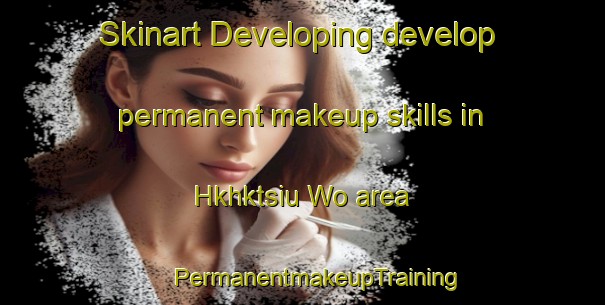 Skinart Developing develop permanent makeup skills in Hkhktsiu Wo area | #PermanentmakeupTraining #PermanentmakeupClasses #SkinartTraining-Hong Kong