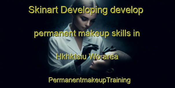 Skinart Developing develop permanent makeup skills in Hkhktsiu Wo area | PermanentmakeupTraining | PermanentmakeupClasses | SkinartTraining-Hong Kong