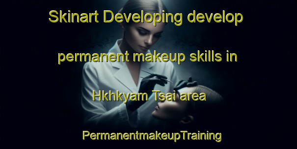 Skinart Developing develop permanent makeup skills in Hkhkyam Tsai area | PermanentmakeupTraining | PermanentmakeupClasses | SkinartTraining-Hong Kong