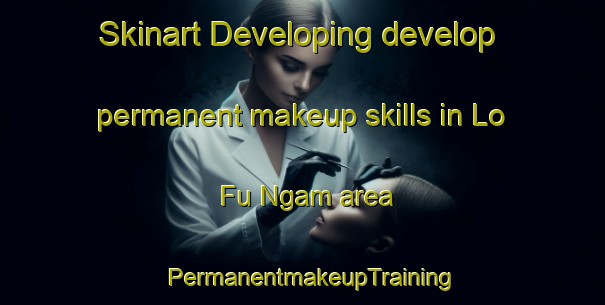 Skinart Developing develop permanent makeup skills in Lo Fu Ngam area | PermanentmakeupTraining | PermanentmakeupClasses | SkinartTraining-Hong Kong