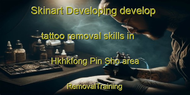 Skinart Developing develop tattoo removal skills in Hkhkfong Pin Sho area | RemovalTraining | RemovalClasses | SkinartTraining-Hong Kong