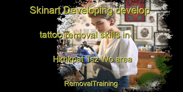 Skinart Developing develop tattoo removal skills in Hkhkpat Tsz Wo area | RemovalTraining | RemovalClasses | SkinartTraining-Hong Kong