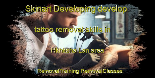 Skinart Developing develop tattoo removal skills in Hkhksha Lan area | #RemovalTraining #RemovalClasses #SkinartTraining-Hong Kong