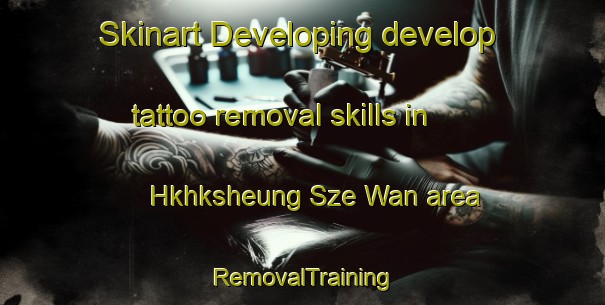 Skinart Developing develop tattoo removal skills in Hkhksheung Sze Wan area | RemovalTraining | RemovalClasses | SkinartTraining-Hong Kong