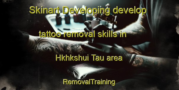 Skinart Developing develop tattoo removal skills in Hkhkshui Tau area | RemovalTraining | RemovalClasses | SkinartTraining-Hong Kong