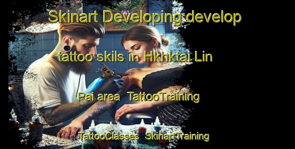 Skinart Developing develop tattoo skils in Hkhktai Lin Pai area | TattooTraining | TattooClasses | SkinartTraining-Hong Kong