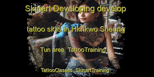 Skinart Developing develop tattoo skils in Hkhkwo Sheung Tun area | TattooTraining | TattooClasses | SkinartTraining-Hong Kong