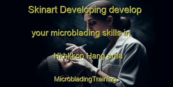 Skinart Developing develop your microblading skills in Hkhkkon Hang area | #MicrobladingTraining #MicrobladingClasses #SkinartTraining-Hong Kong