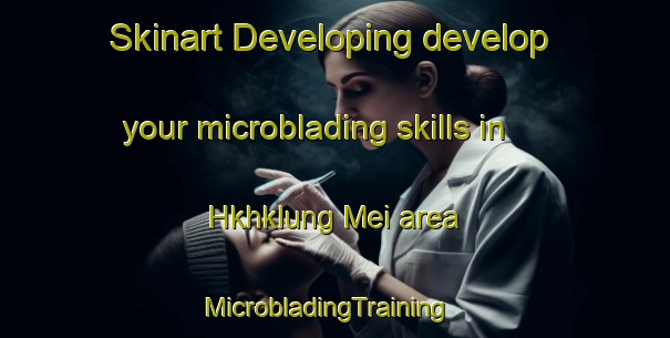 Skinart Developing develop your microblading skills in Hkhklung Mei area | MicrobladingTraining | MicrobladingClasses | SkinartTraining-Hong Kong