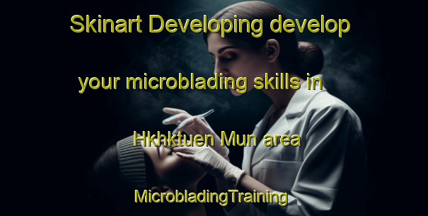 Skinart Developing develop your microblading skills in Hkhktuen Mun area | #MicrobladingTraining #MicrobladingClasses #SkinartTraining-Hong Kong