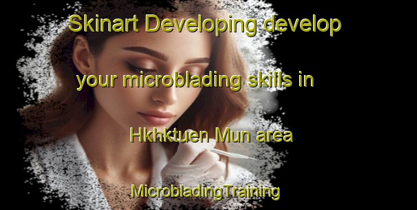 Skinart Developing develop your microblading skills in Hkhktuen Mun area | #MicrobladingTraining #MicrobladingClasses #SkinartTraining-Hong Kong