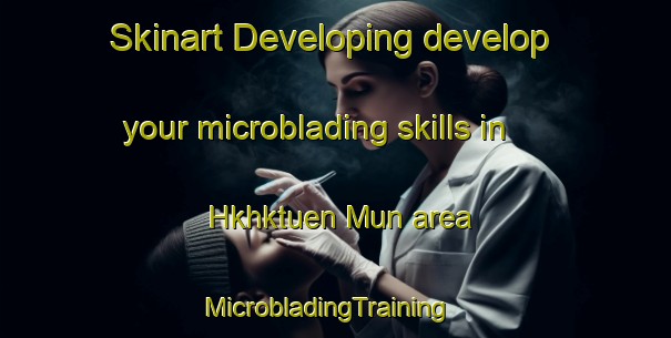 Skinart Developing develop your microblading skills in Hkhktuen Mun area | MicrobladingTraining | MicrobladingClasses | SkinartTraining-Hong Kong