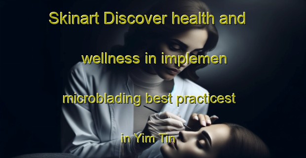 Skinart Discover health and wellness in implemen microblading best practicest in Yim Tin | MicrobladingTraining | MicrobladingClasses | SkinartTraining-Hong Kong