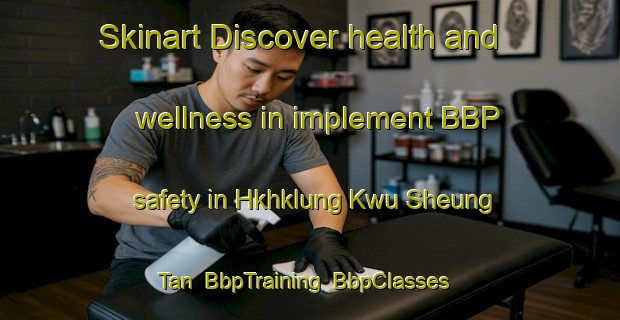 Skinart Discover health and wellness in implement BBP safety in Hkhklung Kwu Sheung Tan | BbpTraining | BbpClasses | SkinartTraining-Hong Kong