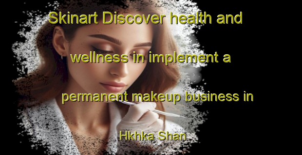Skinart Discover health and wellness in implement a permanent makeup business in Hkhka Shan | PermanentmakeupTraining | PermanentmakeupClasses | SkinartTraining-Hong Kong