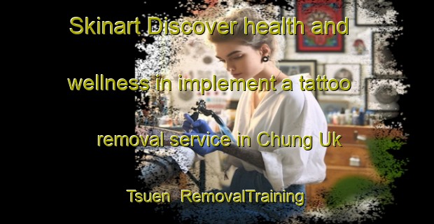 Skinart Discover health and wellness in implement a tattoo removal service in Chung Uk Tsuen | RemovalTraining | RemovalClasses | SkinartTraining-Hong Kong