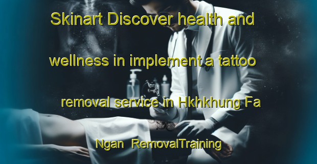 Skinart Discover health and wellness in implement a tattoo removal service in Hkhkhung Fa Ngan | RemovalTraining | RemovalClasses | SkinartTraining-Hong Kong