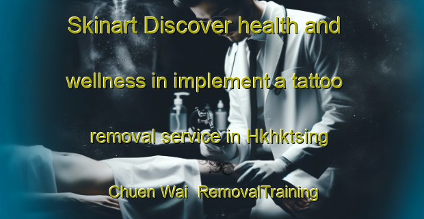 Skinart Discover health and wellness in implement a tattoo removal service in Hkhktsing Chuen Wai | RemovalTraining | RemovalClasses | SkinartTraining-Hong Kong