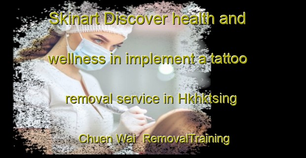 Skinart Discover health and wellness in implement a tattoo removal service in Hkhktsing Chuen Wai | RemovalTraining | RemovalClasses | SkinartTraining-Hong Kong