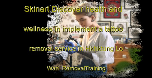 Skinart Discover health and wellness in implement a tattoo removal service in Hkhktung Lo Wan | RemovalTraining | RemovalClasses | SkinartTraining-Hong Kong