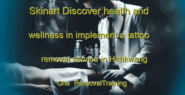 Skinart Discover health and wellness in implement a tattoo removal service in Hkhkwang Che | RemovalTraining | RemovalClasses | SkinartTraining-Hong Kong