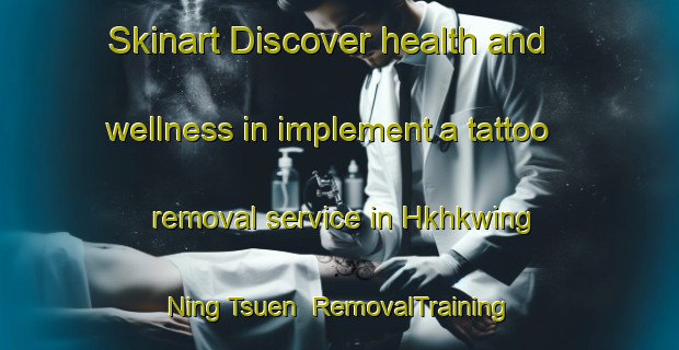Skinart Discover health and wellness in implement a tattoo removal service in Hkhkwing Ning Tsuen | RemovalTraining | RemovalClasses | SkinartTraining-Hong Kong