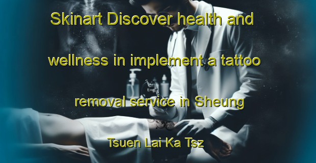 Skinart Discover health and wellness in implement a tattoo removal service in Sheung Tsuen Lai Ka Tsz | RemovalTraining | RemovalClasses | SkinartTraining-Hong Kong