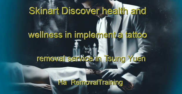 Skinart Discover health and wellness in implement a tattoo removal service in Tsung Yuen Ha | RemovalTraining | RemovalClasses | SkinartTraining-Hong Kong