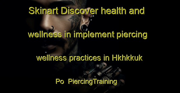 Skinart Discover health and wellness in implement piercing wellness practices in Hkhkkuk Po | PiercingTraining | PiercingClasses | SkinartTraining-Hong Kong