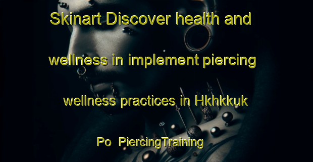 Skinart Discover health and wellness in implement piercing wellness practices in Hkhkkuk Po | PiercingTraining | PiercingClasses | SkinartTraining-Hong Kong