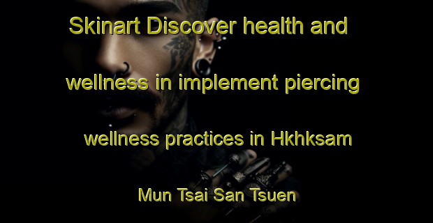 Skinart Discover health and wellness in implement piercing wellness practices in Hkhksam Mun Tsai San Tsuen | PiercingTraining | PiercingClasses | SkinartTraining-Hong Kong