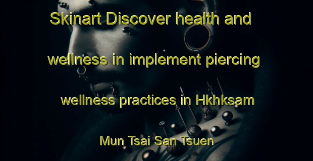Skinart Discover health and wellness in implement piercing wellness practices in Hkhksam Mun Tsai San Tsuen | PiercingTraining | PiercingClasses | SkinartTraining-Hong Kong