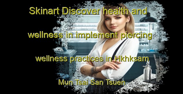 Skinart Discover health and wellness in implement piercing wellness practices in Hkhksam Mun Tsai San Tsuen | PiercingTraining | PiercingClasses | SkinartTraining-Hong Kong