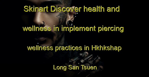 Skinart Discover health and wellness in implement piercing wellness practices in Hkhkshap Long San Tsuen | PiercingTraining | PiercingClasses | SkinartTraining-Hong Kong