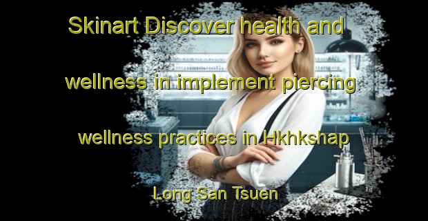 Skinart Discover health and wellness in implement piercing wellness practices in Hkhkshap Long San Tsuen | PiercingTraining | PiercingClasses | SkinartTraining-Hong Kong