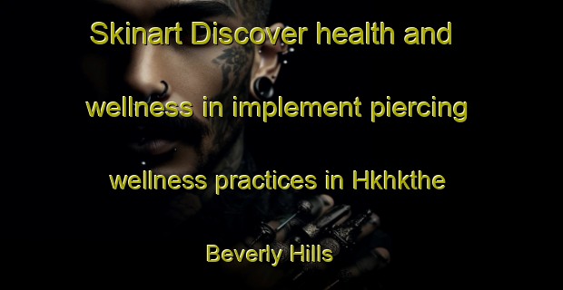 Skinart Discover health and wellness in implement piercing wellness practices in Hkhkthe Beverly Hills | PiercingTraining | PiercingClasses | SkinartTraining-Hong Kong