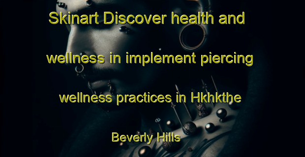 Skinart Discover health and wellness in implement piercing wellness practices in Hkhkthe Beverly Hills | PiercingTraining | PiercingClasses | SkinartTraining-Hong Kong