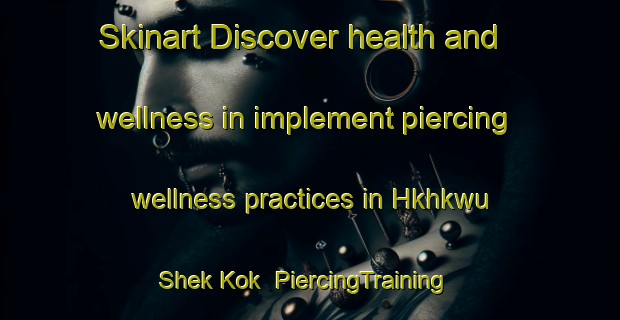 Skinart Discover health and wellness in implement piercing wellness practices in Hkhkwu Shek Kok | PiercingTraining | PiercingClasses | SkinartTraining-Hong Kong