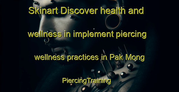 Skinart Discover health and wellness in implement piercing wellness practices in Pak Mong | PiercingTraining | PiercingClasses | SkinartTraining-Hong Kong