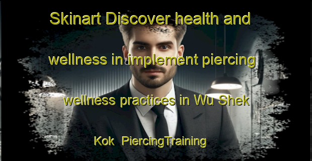 Skinart Discover health and wellness in implement piercing wellness practices in Wu Shek Kok | PiercingTraining | PiercingClasses | SkinartTraining-Hong Kong