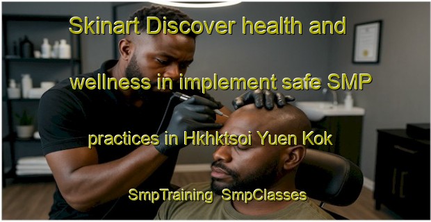 Skinart Discover health and wellness in implement safe SMP practices in Hkhktsoi Yuen Kok | SmpTraining | SmpClasses | SkinartTraining-Hong Kong