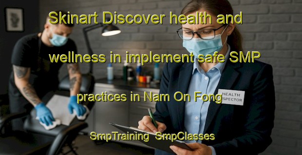 Skinart Discover health and wellness in implement safe SMP practices in Nam On Fong | SmpTraining | SmpClasses | SkinartTraining-Hong Kong