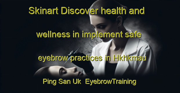Skinart Discover health and wellness in implement safe eyebrow practices in Hkhkmau Ping San Uk | EyebrowTraining | EyebrowClasses | SkinartTraining-Hong Kong