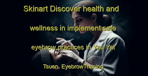 Skinart Discover health and wellness in implement safe eyebrow practices in Yau Yat Tsuen | EyebrowTraining | EyebrowClasses | SkinartTraining-Hong Kong