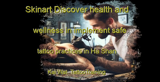 Skinart Discover health and wellness in implement safe tattoo practices in Ha Shan Kai Wat | TattooTraining | TattooClasses | SkinartTraining-Hong Kong